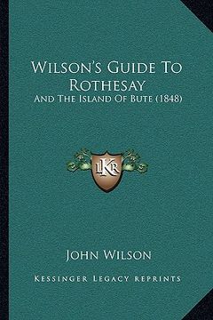 portada wilson's guide to rothesay: and the island of bute (1848) and the island of bute (1848) (en Inglés)