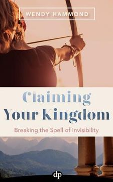 portada Claiming Your Kingdom: Breaking the Spell of Invisibility (en Inglés)