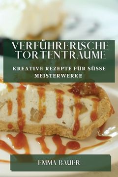 portada Verführerische Tortenträume: Kreative Rezepte für süße Meisterwerke (en Alemán)