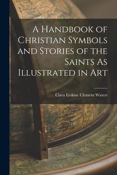 portada A Handbook of Christian Symbols and Stories of the Saints As Illustrated in Art (en Inglés)
