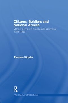 portada Citizens, Soldiers and National Armies: Military Service in France and Germany, 1789-1830 (War, History and Politics)