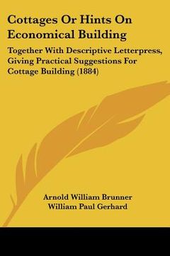 portada cottages or hints on economical building: together with descriptive letterpress, giving practical suggestions for cottage building (1884) (en Inglés)