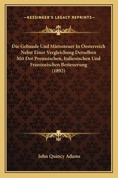 portada Die Gebaude Und Mietssteuer In Oesterreich Nebst Einer Vergleichung Derselben Mit Der Preussischen, Italienischen Und Franzosischen Besteuerung (1892) (en Alemán)