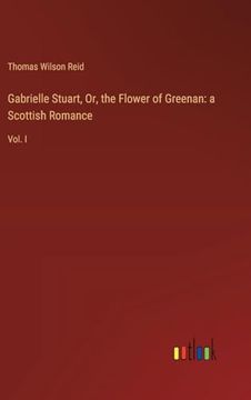 portada Gabrielle Stuart, or, the Flower of Greenan: A Scottish Romance: Vol. I (in English)
