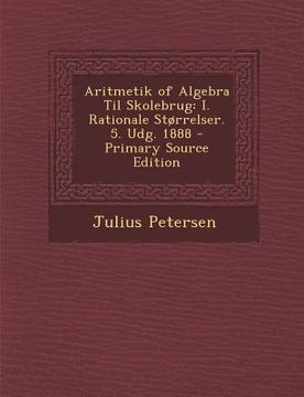 portada Aritmetik of Algebra Til Skolebrug: I. Rationale Storrelser. 5. Udg. 1888 (in Danés)