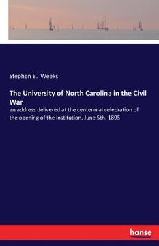 portada The University of North Carolina in the Civil War: an address delivered at the centennial celebration of the opening of the institution, June 5th, 189