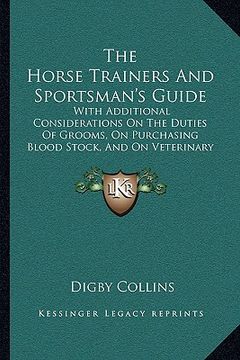 portada the horse trainers and sportsman's guide: with additional considerations on the duties of grooms, on purchasing blood stock, and on veterinary examina (en Inglés)