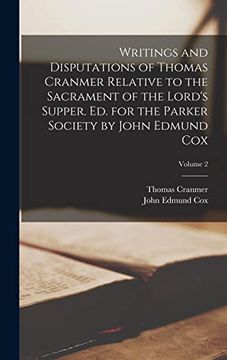 Writings and Disputations of Thomas Cranmer Relative to the Sacrament of the Lord's Supper. Ed. For the Parker Society by John Edmund Cox; Volume 2 (en Inglés)