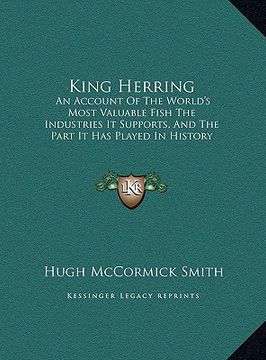 portada king herring: an account of the world's most valuable fish the industries an account of the world's most valuable fish the industrie (en Inglés)