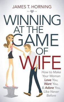 portada Winning at the Game of Wife: How to Make Your Woman Love You, Want You, & Adore You, Like Never Before (en Inglés)