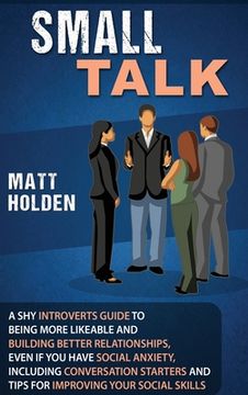 portada Small Talk: A Shy Introverts Guide to Being More Likeable and Building Better Relationships, Even If You Have Social Anxiety, Incl