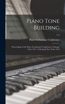 portada Piano Tone Building: Proceedings of the Piano Technicians' Conference, Chicago, 1916, 1917, 1918 [and] New York, 1919; 1/2 (en Inglés)