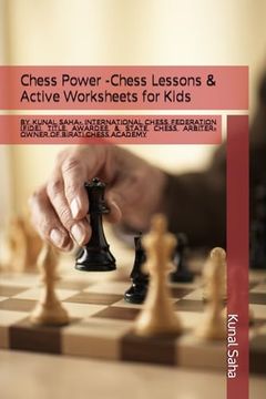 Chess Power -Chess Lessons & Active Worksheets for Kids: By Kunal Saha- International Chess Federation (FIDE) Title Awardee & State Chess Arbiter-Owne