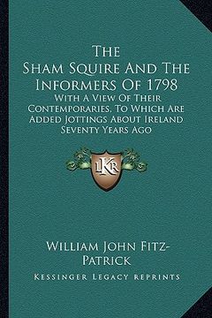 portada the sham squire and the informers of 1798: with a view of their contemporaries, to which are added jottings about ireland seventy years ago (en Inglés)