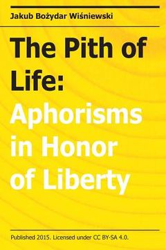portada The Pith of Life: Aphorisms in Honor of Liberty (en Inglés)