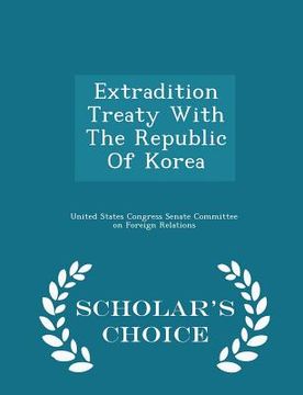 portada Extradition Treaty with the Republic of Korea - Scholar's Choice Edition (in English)