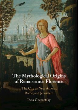 portada The Mythological Origins of Renaissance Florence: The City as new Athens, Rome, and Jerusalem (in English)