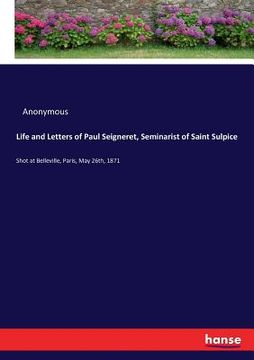 portada Life and Letters of Paul Seigneret, Seminarist of Saint Sulpice: Shot at Belleville, Paris, May 26th, 1871 (en Inglés)