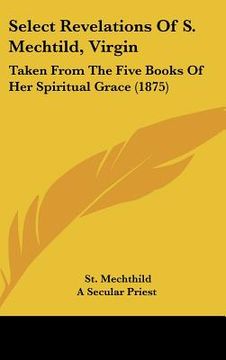 portada select revelations of s. mechtild, virgin: taken from the five books of her spiritual grace (1875)