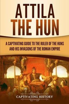 portada Attila the Hun: A Captivating Guide to the Ruler of the Huns and His Invasions of the Roman Empire 