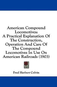 portada american compound locomotives: a practical explanation of the construction, operation and care of the compound locomotives in use on american railroa (en Inglés)