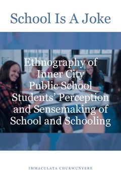 portada School Is A Joke: Ethnography of Inner City Public School Students' Perception and Sensemaking of School and Schooling (en Inglés)