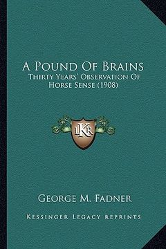 portada a pound of brains: thirty years' observation of horse sense (1908) (en Inglés)