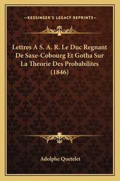 portada Lettres A S. A. R. Le Duc Regnant De Saxe-Cobourg Et Gotha Sur La Theorie Des Probabilites (1846) (en Francés)