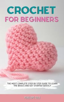 portada Crochet for Beginners: The Most Complete Step by Step Guide to Learn the Basics and Get Started Quickly (en Inglés)