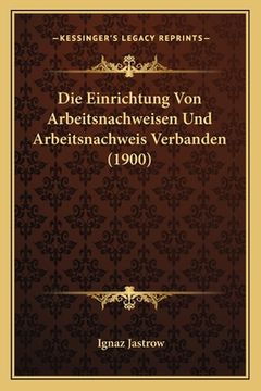portada Die Einrichtung Von Arbeitsnachweisen Und Arbeitsnachweis Verbanden (1900) (en Alemán)
