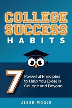 portada College Success Habits: 7 Powerful Principles to Help You Excel in College and Beyond (en Inglés)