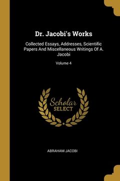 portada Dr. Jacobi's Works: Collected Essays, Addresses, Scientific Papers And Miscellaneous Writings Of A. Jacobi; Volume 4