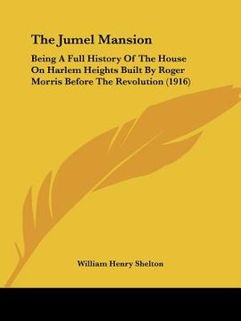 portada the jumel mansion: being a full history of the house on harlem heights built by roger morris before the revolution (1916) (en Inglés)