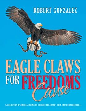 portada Eagle Claws for Freedoms Cause: (a Collection of American Poems on Draining the Swamp) Hint: Mask not Required. ) (en Inglés)