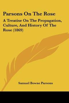 portada parsons on the rose: a treatise on the propagation, culture, and history of the rose (1869) (in English)