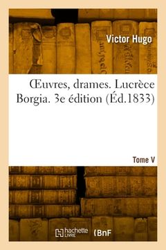 portada OEuvres, drames. Tome V. Lucrèce Borgia. 3e édition (in French)