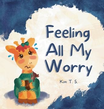 portada Feeling All My Worry: A Rhyming Book for Kids Who Worry Too Much (en Inglés)