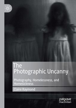 portada The Photographic Uncanny: Photography, Homelessness, and Homesickness 