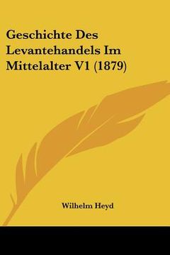 portada Geschichte Des Levantehandels Im Mittelalter V1 (1879) (en Alemán)
