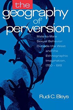 portada The Geography of Perversion: Male-To-Male Sexual Behavior Outside the West and the Ethnographic Imagination, 1750-1918 
