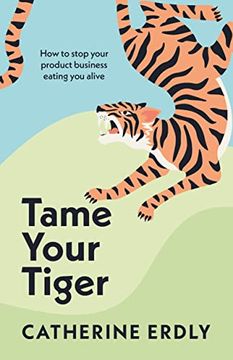 portada Tame Your Tiger: How to Stop Your Product Business Eating you Alive 