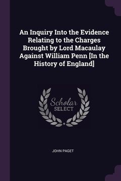 portada An Inquiry Into the Evidence Relating to the Charges Brought by Lord Macaulay Against William Penn [In the History of England] (en Inglés)