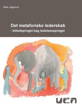 portada Det metaforiske lederskab: - billedsproget bag ledelsessproget (in Danés)
