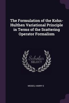 portada The Formulation of the Kohn-Hulthen Variational Principle in Terms of the Scattering Operator Formalism (en Inglés)