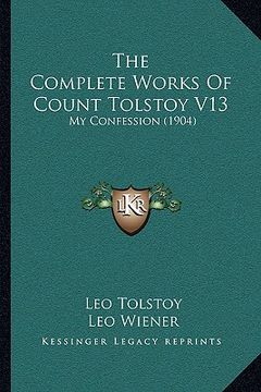 portada the complete works of count tolstoy v13: my confession (1904) (in English)