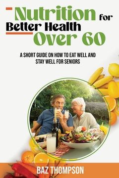 portada Nutrition for Better Health Over 60: A Short Guide on How to Eat Well and Stay Well for Seniors (en Inglés)