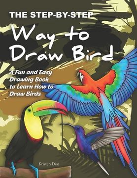 portada The Step-by-Step Way to Draw Bird: A Fun and Easy Drawing Book to Learn How to Draw Bird (en Inglés)