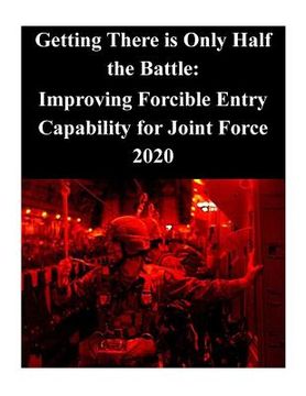 portada Getting There is Only Half the Battle: Improving Forcible Entry Capability for Joint Force 2020 (en Inglés)