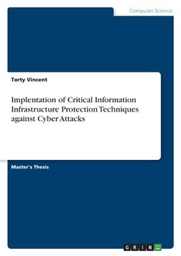 portada Implentation of Critical Information Infrastructure Protection Techniques against Cyber Attacks (en Inglés)