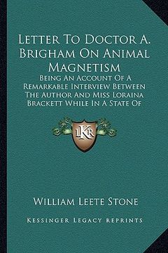 portada letter to doctor a. brigham on animal magnetism: being an account of a remarkable interview between the author and miss loraina brackett while in a st (en Inglés)